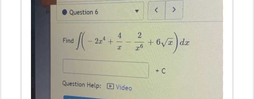 Question 6
Find
-2x4
+
4
-
x
-
Question Help: Video
2
-
x6
<
>
+ 6√²) da
dx
+ C