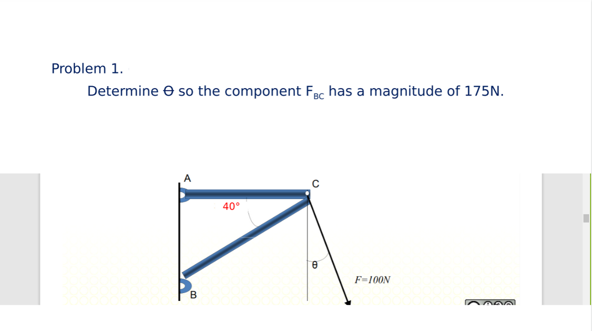 Problem 1.
Determine so the component FÂ℃ has a magnitude of 175N.
BC
C
40°
0090
0
F=100N
-