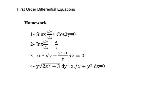 First Order Differential Equations
Homework
dy
1- Sinx + Cos2y=0
dx
dy
2- Inx=
dx
y
x²+1
3- xe* dy + dx = 0
y
4- y√2x² + 3 dy+ x√x + y² dx=0