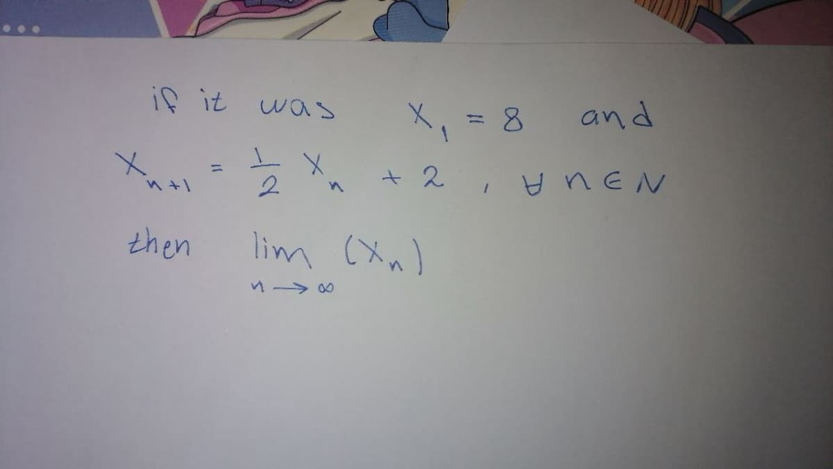 if it was
X, = 8
and
to
+ 2
H nEN
%3D
2
then
lim (Xn)
