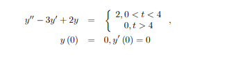 ( 2,0 <t< 4
{*0,>4
y" – 3y' + 2y
y (0)
0, y' (0) = 0
