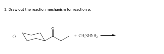 2. Draw out the reaction mechanism for reaction e.
CH;NHNH,
