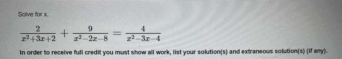 Solve for x.
9.
4
x2+3x+2
x2-2x-8
x2-3x-4
In order to receive full credit you must show all work, list your solution(s) and extraneous solution(s) (if any).
