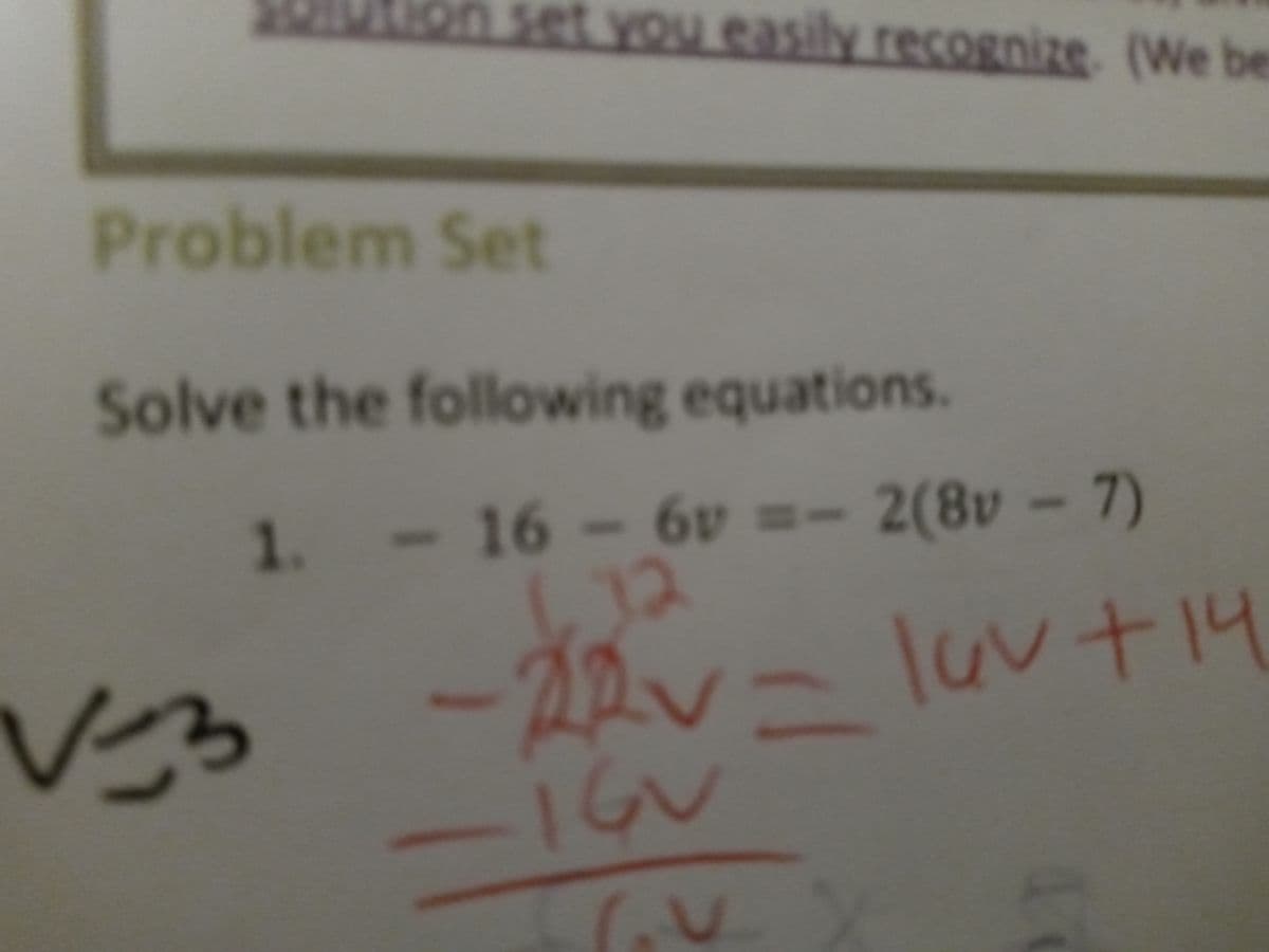 on set you easily recognize. (We be
Problem Set
Solve the following equations.
1. - 16 - 6v =- 2(8v - 7)
1.12
22v- lav + 14
√33
V₂
IGU
10
V
A