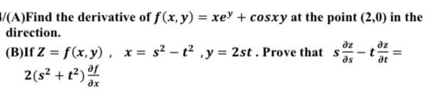 (A)Find the derivative of f(x, y) = xe + cosxy at the point (2,0) in the
direction.
dz
dz
(B)If Z = f(x, y), x= s² - t², y = 2st. Prove that s
=
əs
at
2 (s² + t²) f