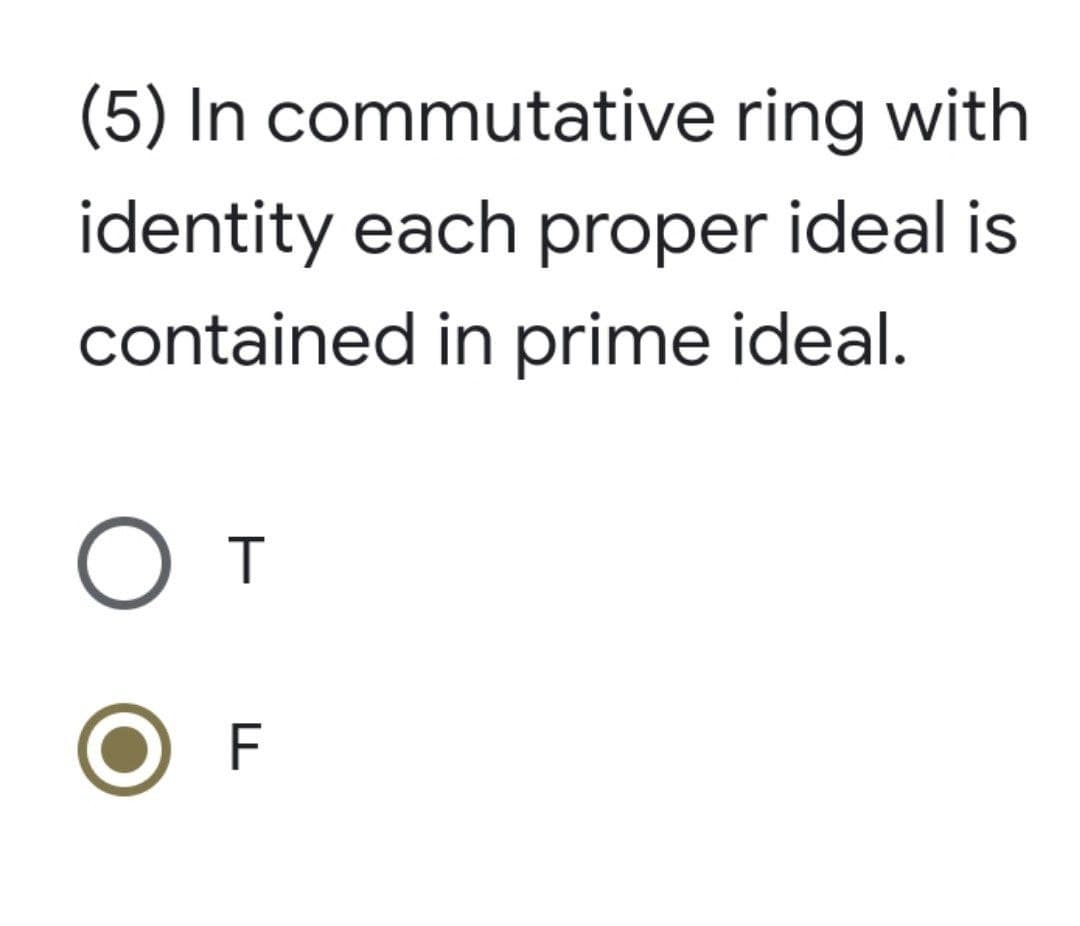 (5) In commutative ring with
identity each proper ideal is
contained in prime ideal.
От
OF