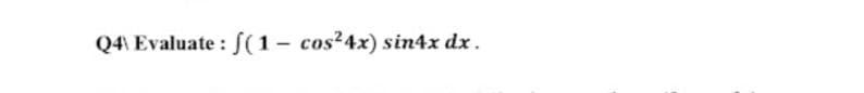 Q4) Evaluate: f(1- cos²4x) sin4x dx.