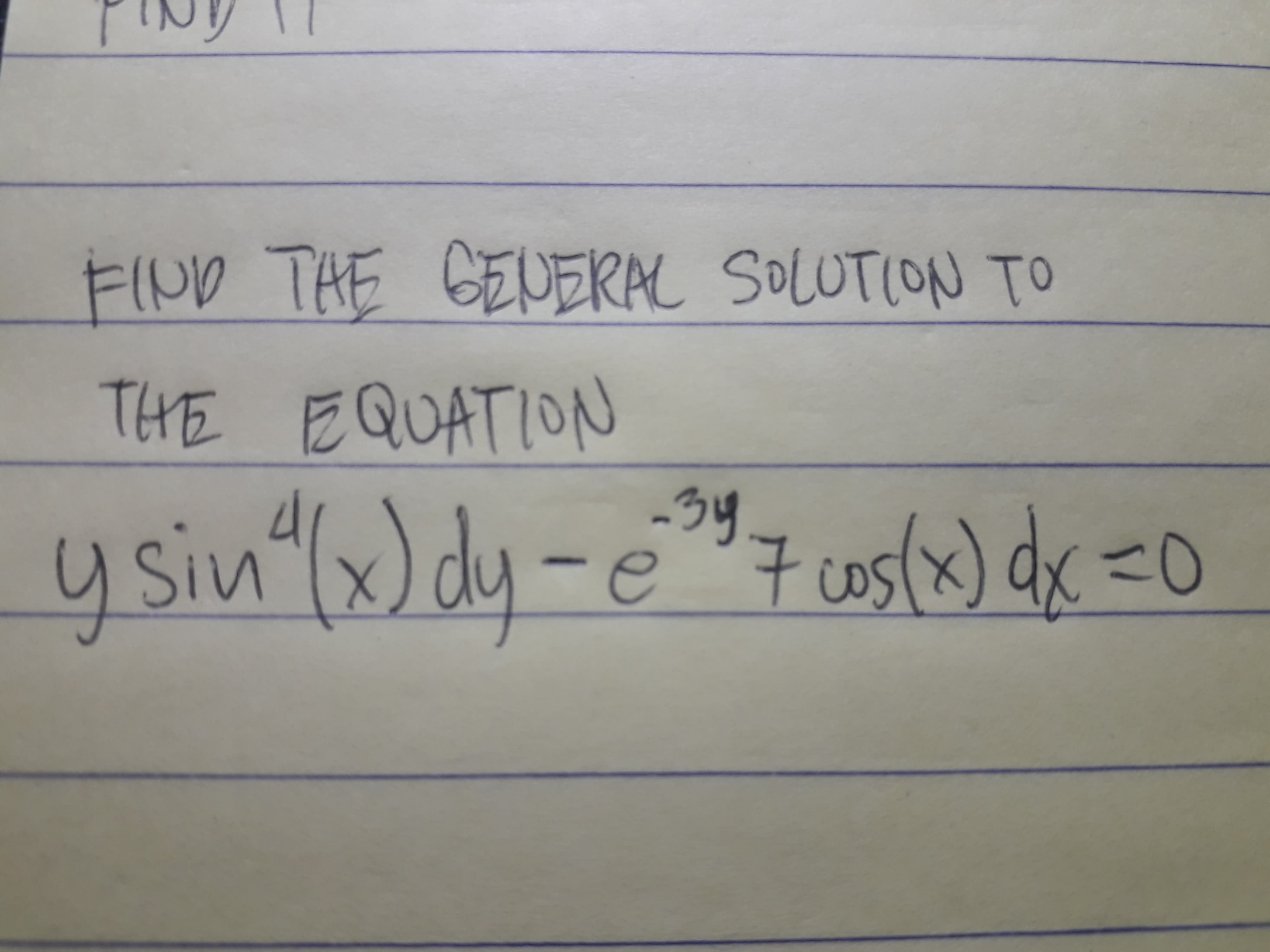 FIND THE GEUERAL SOLUTION TO
THE EQUATION
ysin"(x)dy-e
-3y
y sin
e"7cos(x) dx =0

