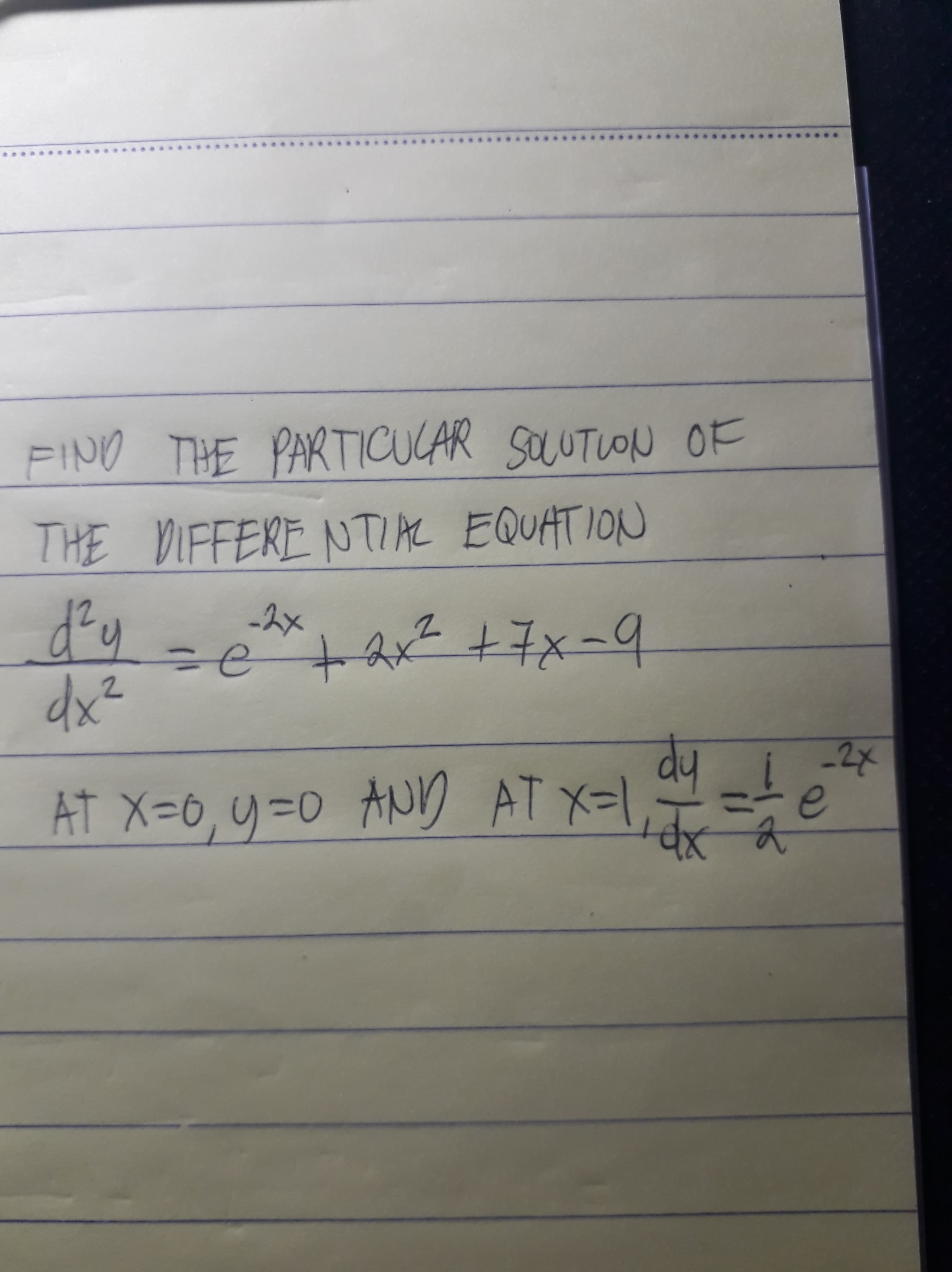 FINO THE PARTICUCAR SOUTUON OF
THE DIFFERE NTIAL EQUATION
-スx
=e + hx t子x-9
dx²
-2x
dy
e
AT X=0,9=0 ANn AT X=1,7==
