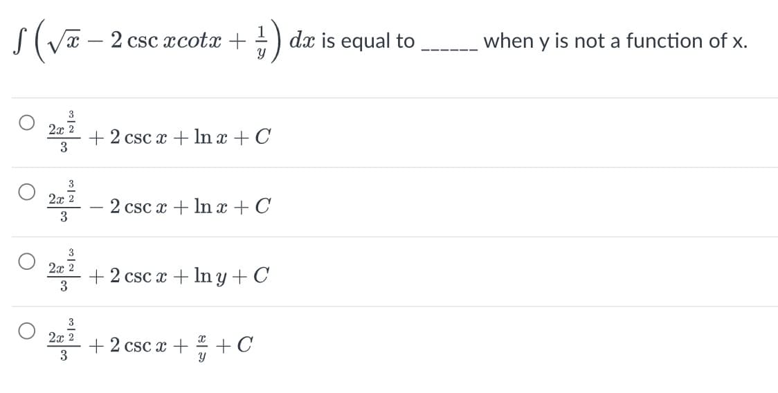 √(√x − 2 csc xcotx + 1) dx is equal to
3
2x 2
3
3
2x 2
3
3
2x 2
3
3
O,
2x 2
3
+ 2 csc x + ln x + C
2 csc x + ln x+C
+ 2 csc x + ln y + C
+ 2 csc x+++ C
when y is not a function of x.