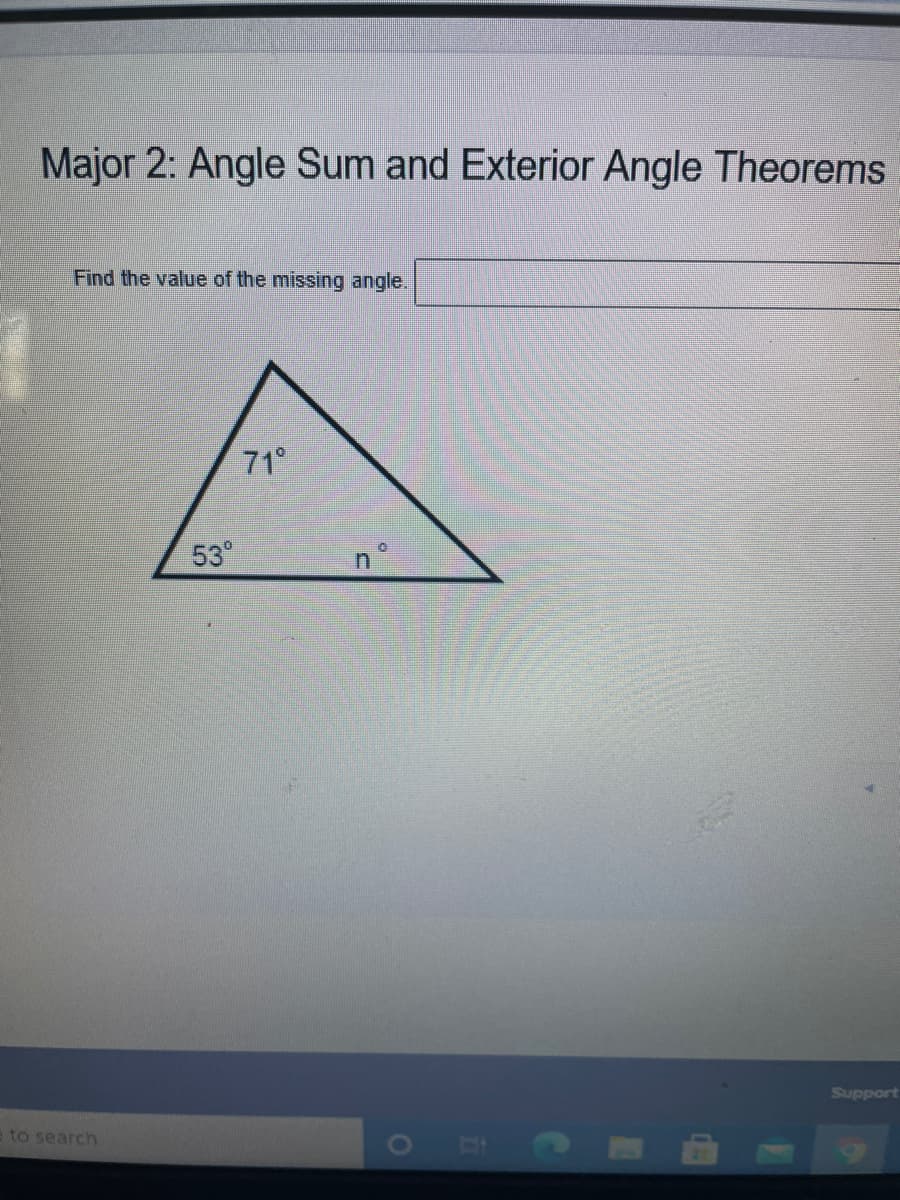 Major 2: Angle Sum and Exterior Angle Theorems
Find the value of the missing angle.
71°
53°
Support
to search
