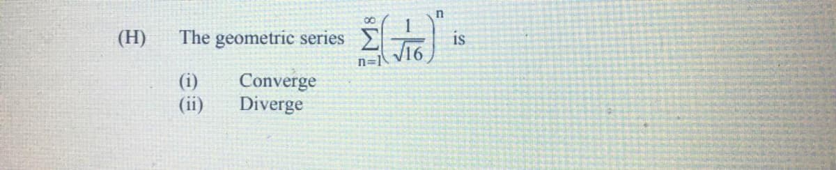 in
(H)
The geometric series E
is
n=1
(i)
(ii)
Converge
Diverge
