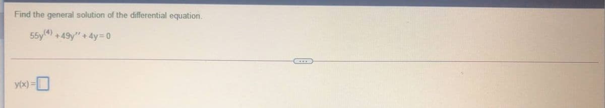 Find the general solution of the differential equation.
55y) +49y"+4y=D0
y(x) =
