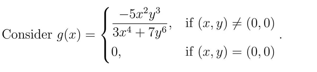 Consider g(x) =
- 5x²y³
3x4 + 7y6¹
0,
if (x, y) = (0,0)
if (x, y) = (0,0)