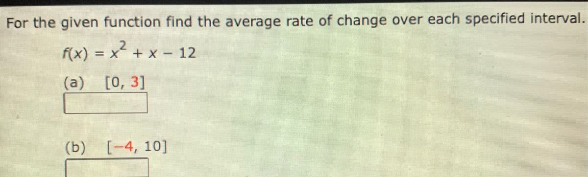 For the given function find the average rate of change over each specified interval.
f(x) = x´ + x = 12
Xx+
(a) [0, 3]
(b) [-4, 10]
