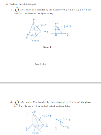 (6) Evaluate the triple integral
zdV, where E is bounded by the planes r = 0, y = 0, z = 0, y +z = l and
I+== 1, as shoWn in the figure below;
()
Figure 3:
Page 3 of 4
zdV, where E is bounded by the cylinder y + =² = 9 and the planes
I= 0, y = 3r and z = 0 in the first octant as shown below;
(ii)
