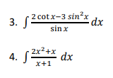 3. S.
2 cotx-3 sin?x
dx
sin x
4. (2x2+x
dx
x+1
