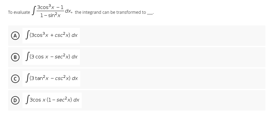 (3cos³x - 1
1- sin?x
To evaluate
(x, the integrand can be transformed to
A J(3cos°x + csc²x) dx
Seco
B
(3 cos x - sec²x) dx
|(3 tan?x - csc?x) dx
O 3cos x (1- sec?x) dx
