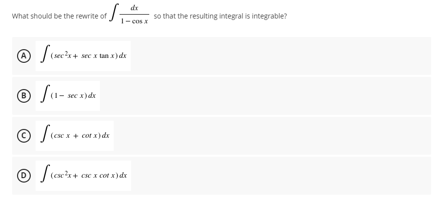 dx
so that the resulting integral is integrable?
- cos x
What should be the rewrite of
1-.
(A
(sec?x+ sec x tan x) dx
B
- sec x) dx
(csc x + cot x) dx
|(csc?x+ csc x
cot x) dx
