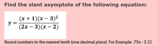 Find the slant asymptote of the following equation:
(x + 1)(x – 3)²
y =
(2х — 3)(х — 2)
