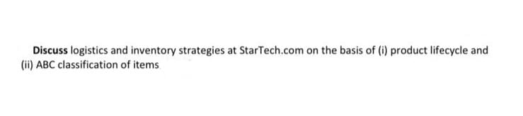 Discuss logistics and inventory strategies at StarTech.com on the basis of (i) product lifecycle and
(ii) ABC classification of items.
