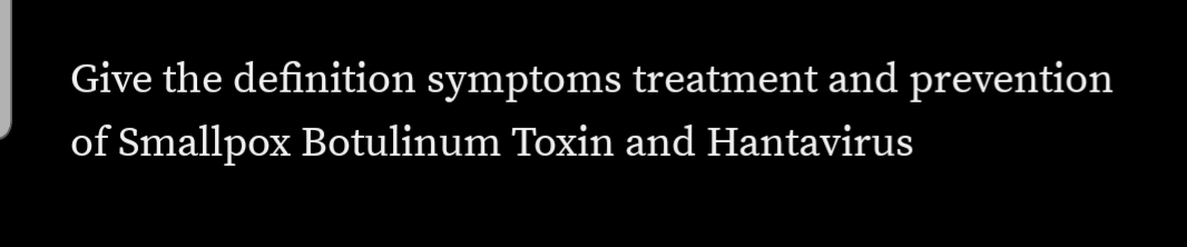 Give the definition symptoms treatment and prevention
of Smallpox Botulinum Toxin and Hantavirus
