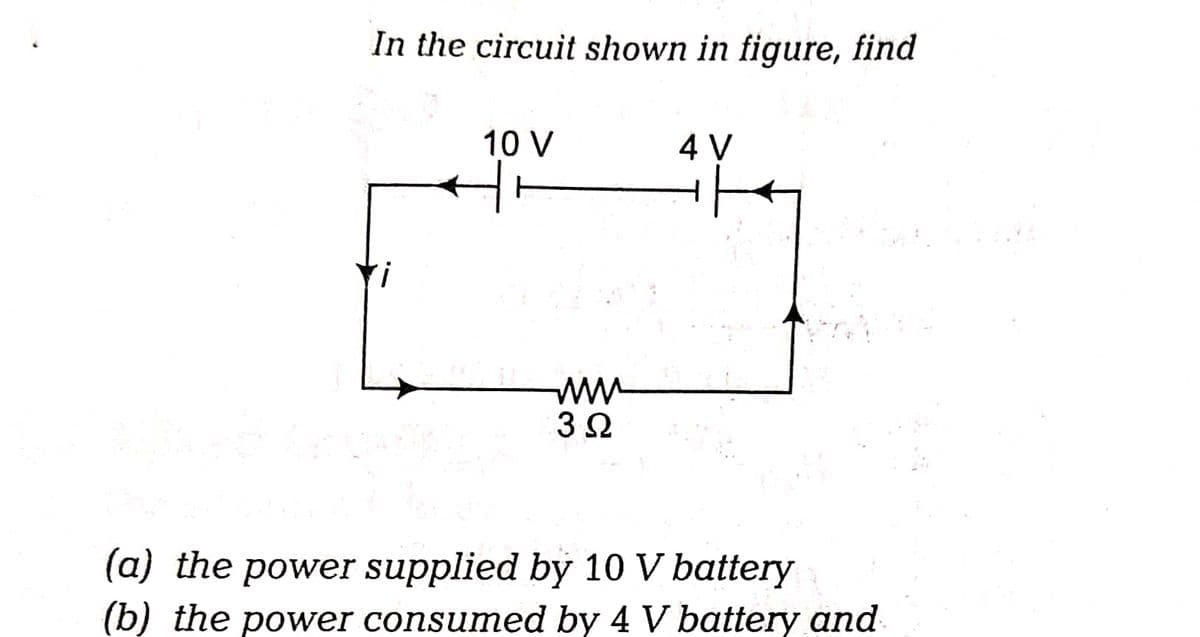 In the circuit shown in figure, find
10 V
4 V
ww-
3 2
(a) the power supplied by 10 V battery
(b) the power consumed by 4 V battery and
