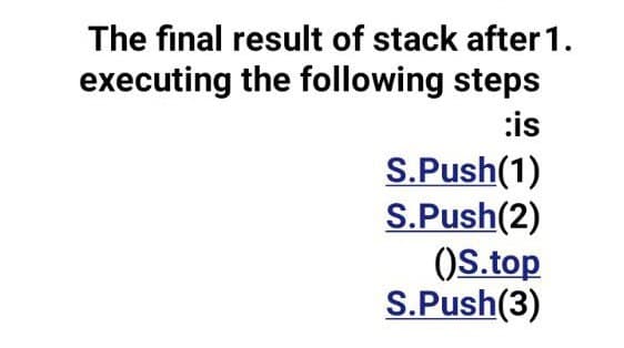 The final result of stack after 1.
executing the following steps
:is
S.Push(1)
S.Push(2)
()S.top
S.Push(3)
