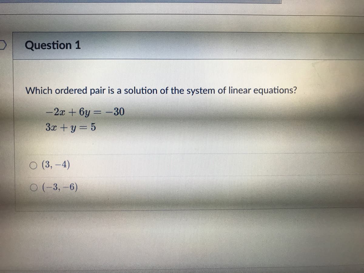 Question 1
Which ordered pair is a solution of the system of linear equations?
-2x + 6y = -30
%3D
3x + y = 5
о (3, -4)
о (-3, -6)
