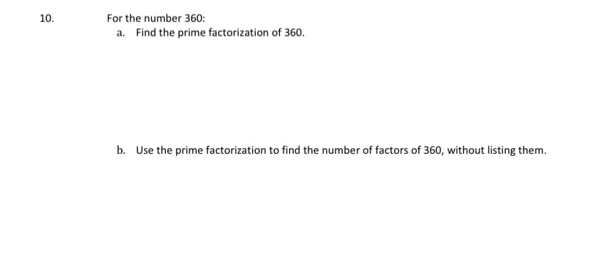10.
For the number 360:
a. Find the prime factorization of 360.
b. Use the prime factorization to find the number of factors of 360, without listing them.

