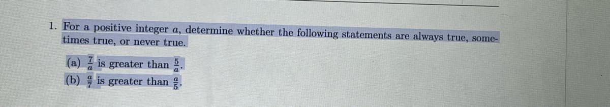 1. For a positive integer a, determine whether the following statements are always true, some-
times true, or never true.
(a) is greater than 2.
(b) is greater than .
