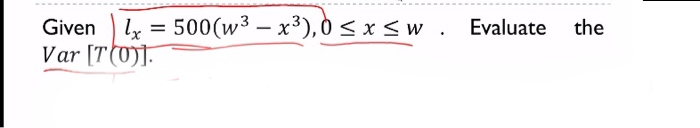 Given lx = 500(w³ – x³), 0 < x<w. Evaluate
Var [T(0)].
the
