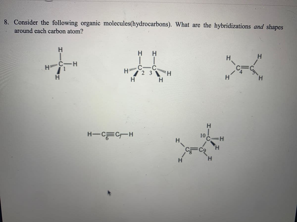 H C-CmH
8. Consider the following organic molecules(hydrocarbons). What are the hybridizations and shapes
around each carbon atom?
H H
H.
C3
Ha C-H
C-C.
23
HARY
HAW
H.
H.
H.
H.
H.
10
H-C=CH
H,
H.
H.
