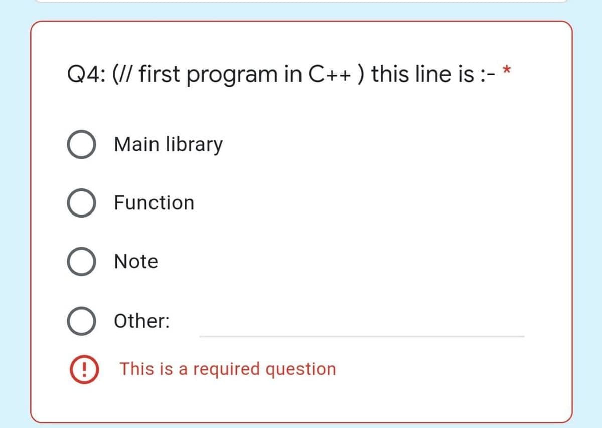 Q4: (// first program in C++ ) this line is :- *
O Main library
Function
Note
Other:
!
This is a required question
