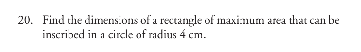 20. Find the dimensions of a rectangle of maximum area that can be
inscribed in a circle of radius 4 cm.
