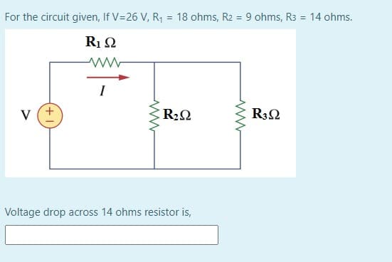 For the circuit given, If V=26 V, R1 = 18 ohms, R2 = 9 ohms, R3 = 14 ohms.
R1 2
v (+
R22
R32
Voltage drop across 14 ohms resistor is,
