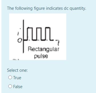 The following figure indicates dc quantity.
Inn.
Rectangular
pulse
Select one:
O True
O False
