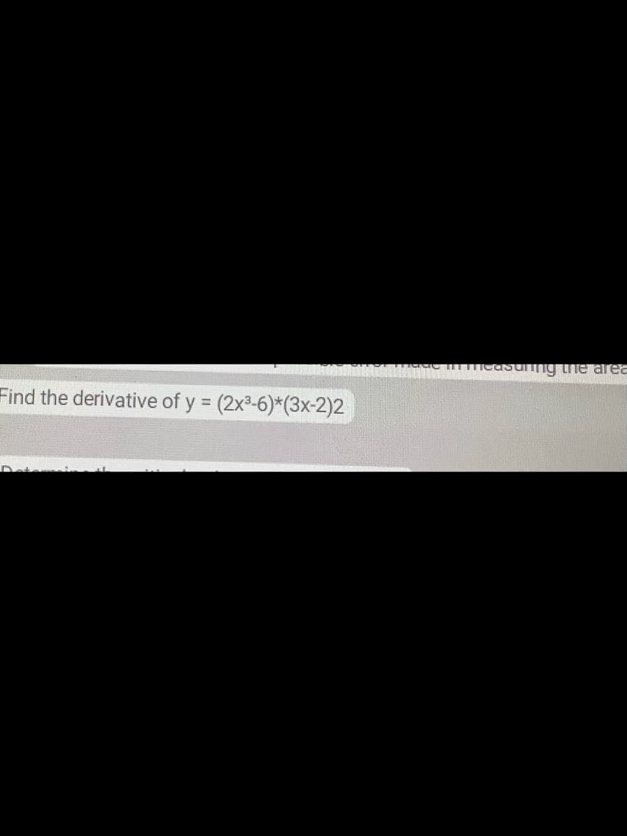 Find the derivative of y = (2x³-6)*(3x-2)2
measuming the area