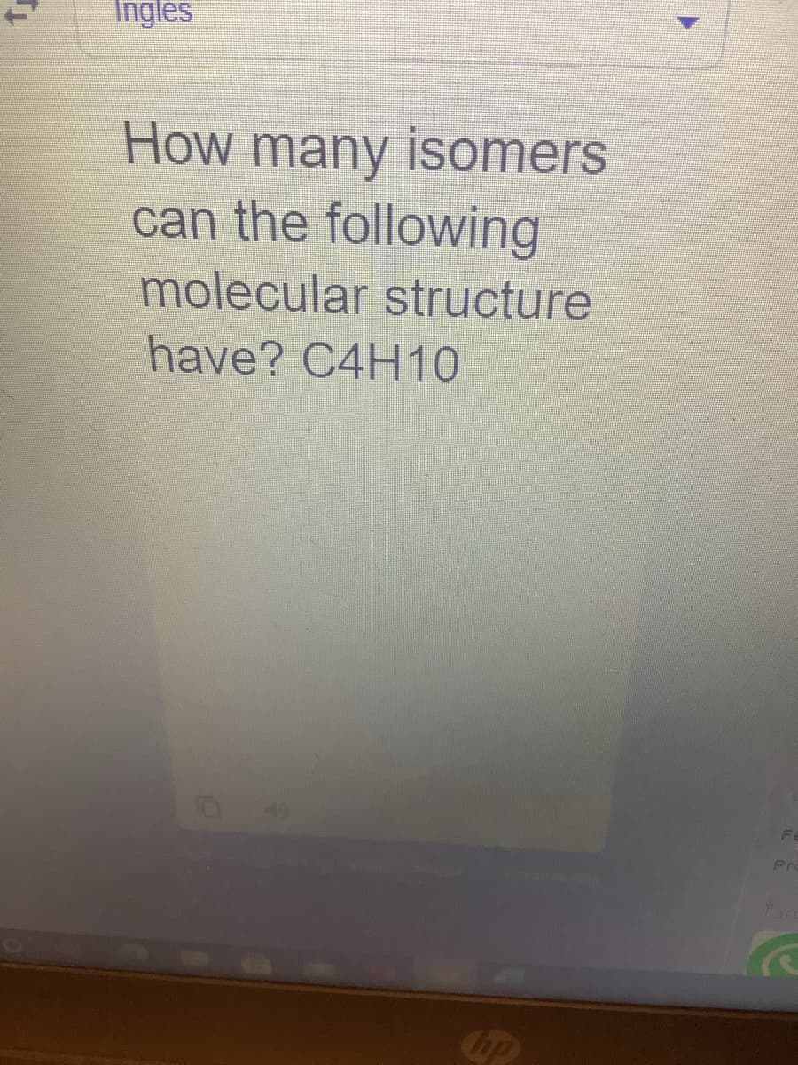 Ingles
How many isomers
can the following
molecular structure
have? C4H10
Fe