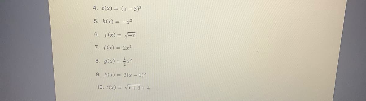 4. t(x) = (x - 3)3
5. h(x) = -x²
6. f(x) = V=x
7. f(x) = 2x2
8. g(x) = x²
9. k(x) = 3(x – 1)2
10. t(x) = Vx + 3+ 4
