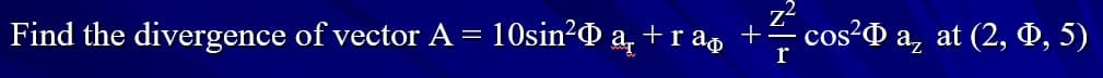 + co
Find the divergence of vector A
10sin²O a, + r að
· cos²Ó a, at (2, 0, 5)
