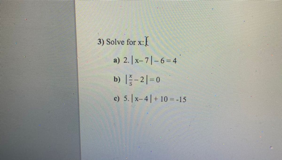 3) Solve for x:
а) 2.| х-
) 2. x
7|-6 - 4
b) -2|-0
с) 5. | x- 4| + 10--15

