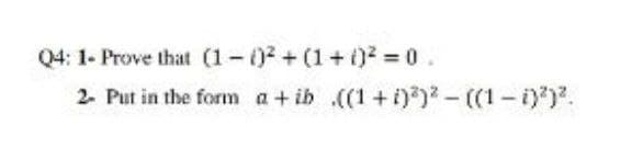 Q4: 1- Prove that (1-07+ (1+0% 0.
2. Put in the form a+ib .((1+i)) -((1-)).
