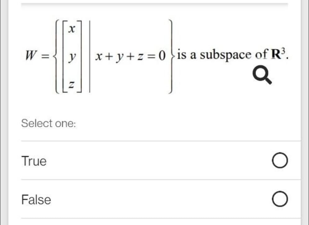 W = {|y
x+y+z = 0 is a subspace of R³.
Select one:
True
False
