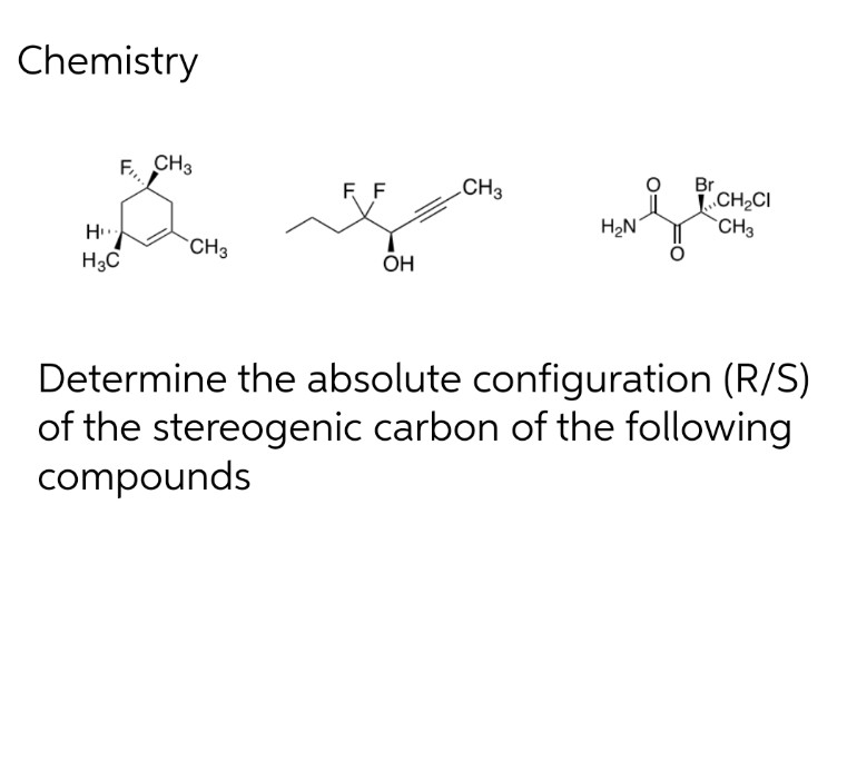 Chemistry
F₁₁,
CH3
Br
FF
CH3
Do I of
CH₂CI
CH3
H₂N
H
H3C
CH3
OH
Determine the absolute configuration (R/S)
of the stereogenic carbon of the following
compounds