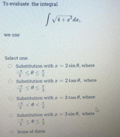 To evaluate the integral
4+2 dz,
we use
Select one:
Substitution with z = 2 sin 0, where
Substitution with z = 2 tan 0, where
号s0s
Substitution with r = 3 tan 0, where
Substitution with r = 3 sin 0, where
None of them
