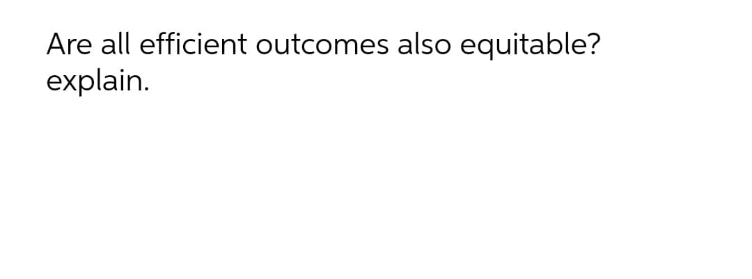 Are all efficient outcomes also equitable?
explain.
