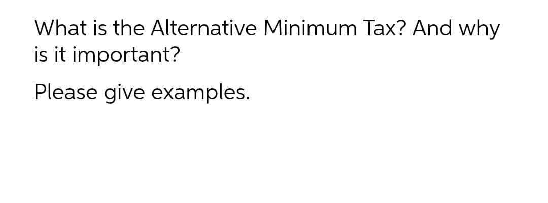 What is the Alternative Minimum Tax? And why
is it important?
Please give examples.
