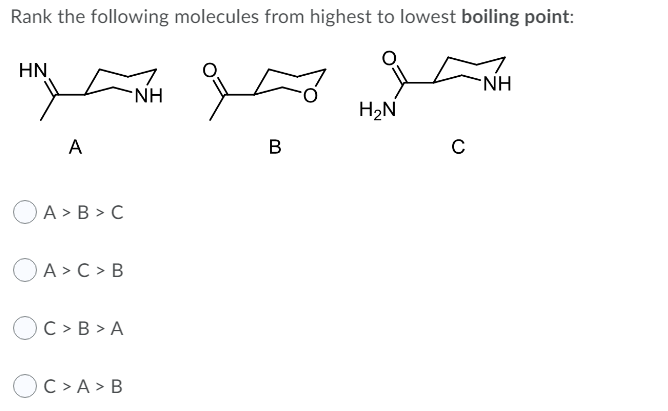 Rank the following molecules from highest to lowest boiling point:
HN
NH
NH
H2N
A
В
OA > B > C
OA > C > B
C > B > A
OC>A > B
