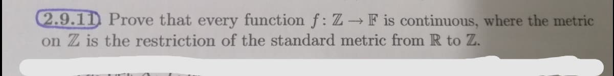 (2.9.11 Prove that every function f: Z→ F is continuous, where the metric
on Z is the restriction of the standard metric from R to Z.

